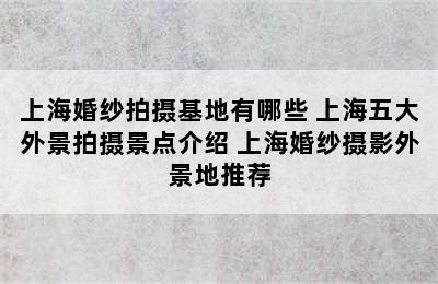 上海婚纱拍摄基地有哪些 上海五大外景拍摄景点介绍 上海婚纱摄影外景地推荐